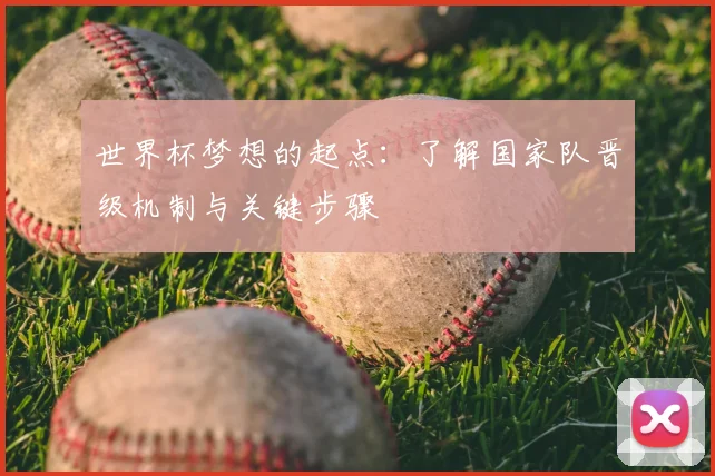 世界杯梦想的起点：了解国家队晋级机制与关键步骤