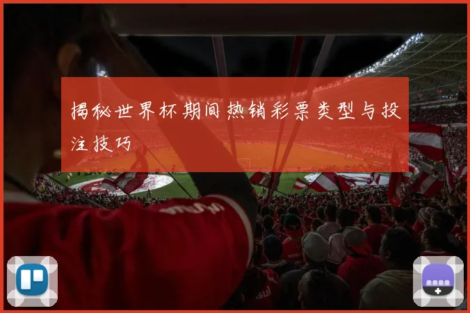 揭秘世界杯期间热销彩票类型与投注技巧
