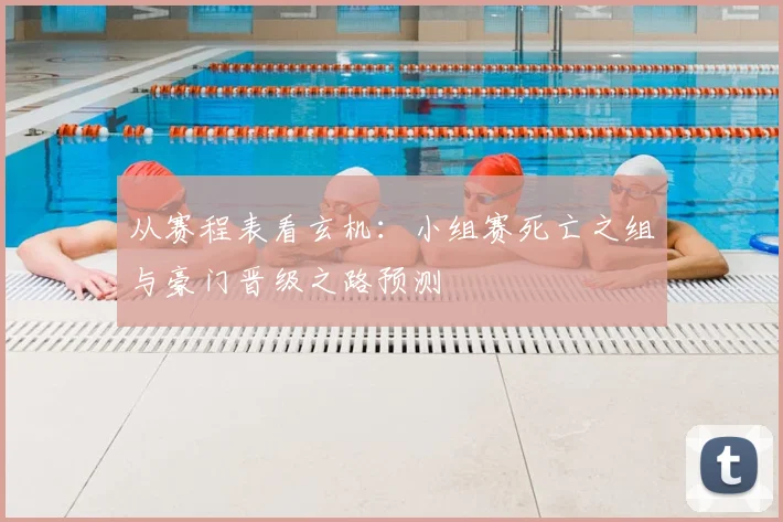 从赛程表看玄机：小组赛死亡之组与豪门晋级之路预测