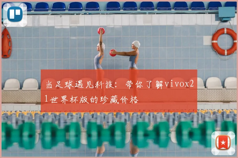 当足球遇见科技：带你了解vivox21世界杯版的珍藏价格