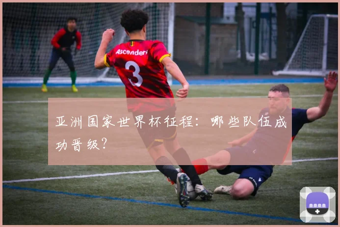 亚洲国家世界杯征程:哪些队伍成功晋级?
