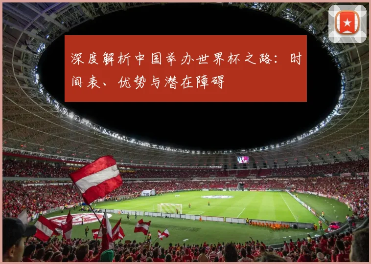 深度解析中国举办世界杯之路：时间表、优势与潜在障碍