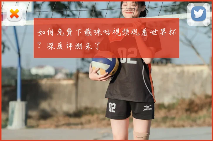 如何免费下载咪咕视频观看世界杯?深度评测来了