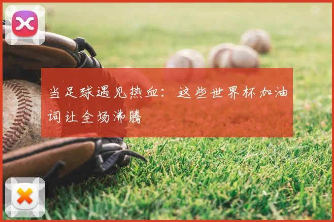 当足球遇见热血：这些世界杯加油词让全场沸腾