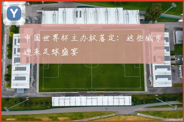 中国世界杯主办权落定:这些城市迎来足球盛宴