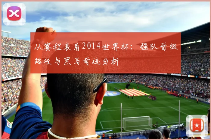 从赛程表看2014世界杯：强队晋级路径与黑马奇迹分析